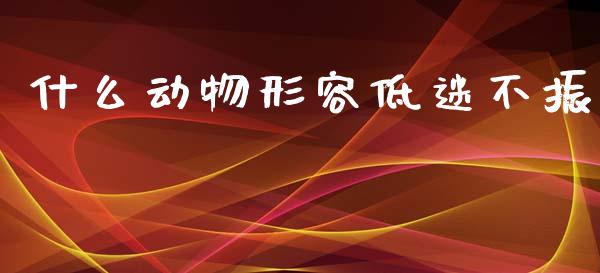 什么动物形容低迷不振_https://www.kuaijiepai.net_期货资讯_第1张