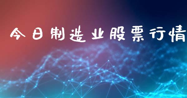 今日制造业股票行情_https://www.kuaijiepai.net_国际股建_第1张