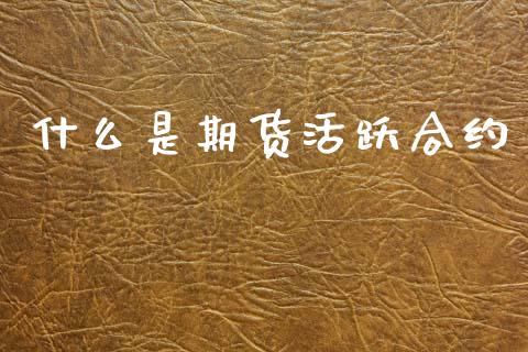 什么是期货活跃合约_https://www.kuaijiepai.net_国际期货_第1张