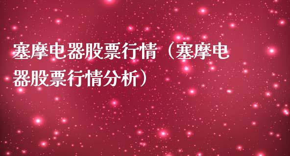 塞摩电器股票行情（塞摩电器股票行情分析）_https://www.kuaijiepai.net_国际股建_第1张