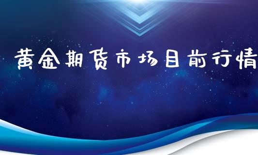 黄金期货市场目前行情_https://www.kuaijiepai.net_期货资讯_第1张