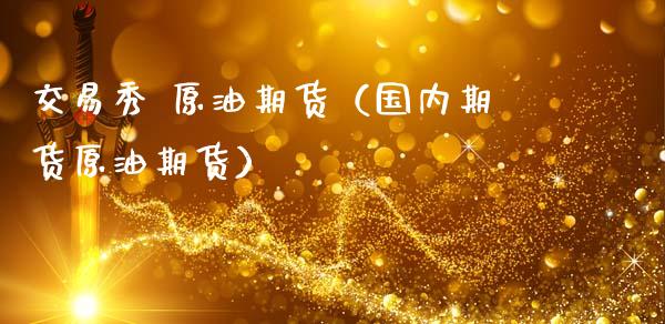交易秀 原油期货（国内期货原油期货）_https://www.kuaijiepai.net_期货资讯_第1张