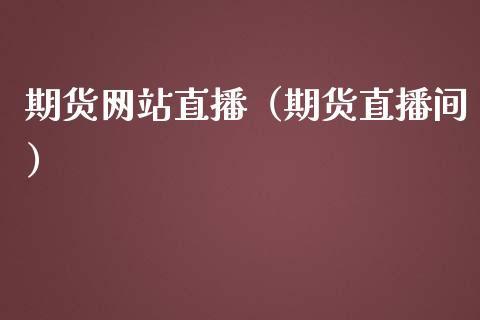 期货网站直播（期货直播间）_https://www.kuaijiepai.net_期货在线_第1张