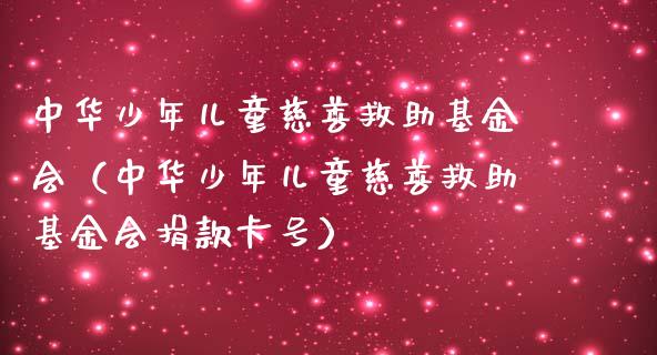 中华少年儿童慈善救助基金会（中华少年儿童慈善救助基金会捐款卡号）_https://www.kuaijiepai.net_投资理财_第1张