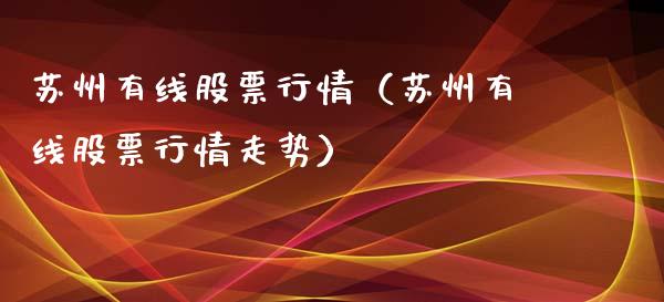 苏州有线股票行情（苏州有线股票行情走势）_https://www.kuaijiepai.net_股票理论_第1张