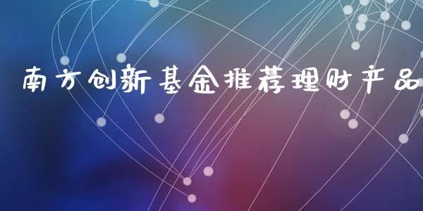 南方创新基金推荐理财产品_https://www.kuaijiepai.net_期货理财_第1张