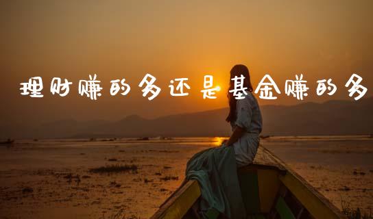 理财赚的多还是基金赚的多_https://www.kuaijiepai.net_投资理财_第1张