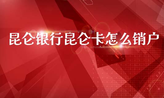 昆仑银行昆仑卡怎么销户_https://www.kuaijiepai.net_股票理论_第1张