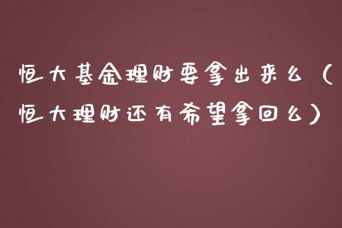 恒大基金理财要拿出来么（恒大理财还有希望拿回么）_https://www.kuaijiepai.net_投资理财_第1张