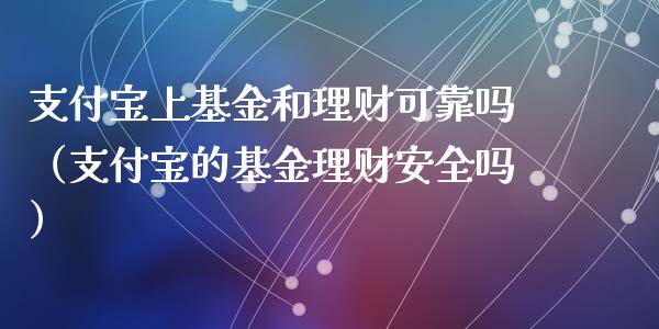 支付宝上基金和理财可靠吗（支付宝的基金理财安全吗）_https://www.kuaijiepai.net_期货理财_第1张