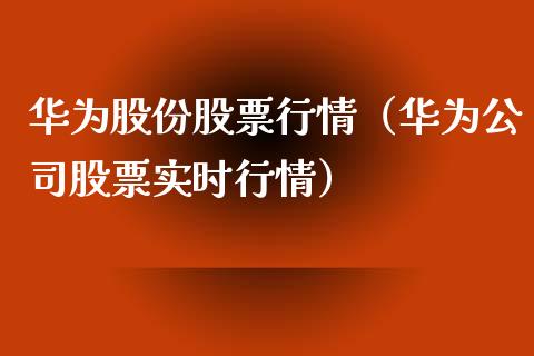 华为股份股票行情（华为公司股票实时行情）_https://www.kuaijiepai.net_新股新闻_第1张