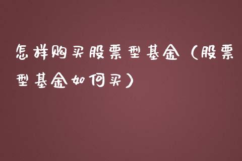 怎样购买股票型基金（股票型基金如何买）_https://www.kuaijiepai.net_期货理财_第1张