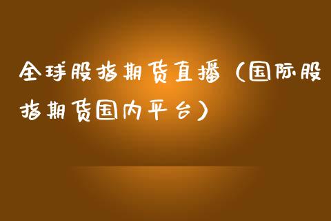 全球股指期货直播（国际股指期货国内平台）_https://www.kuaijiepai.net_期货在线_第1张
