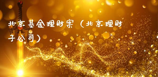 北京基金理财案（北京理财子公司）_https://www.kuaijiepai.net_投资理财_第1张