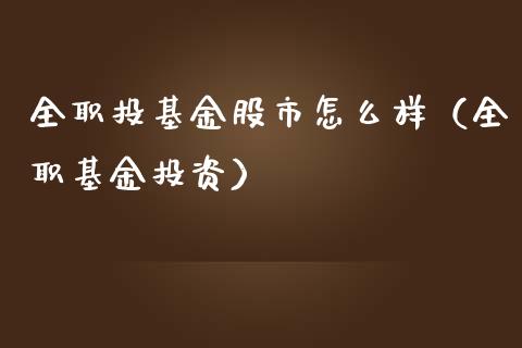 全职投基金股市怎么样（全职基金投资）_https://www.kuaijiepai.net_投资理财_第1张