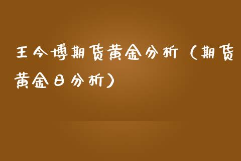 王今博期货黄金分析（期货黄金日分析）_https://www.kuaijiepai.net_期货资讯_第1张