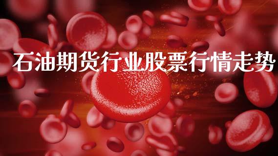 石油期货行业股票行情走势_https://www.kuaijiepai.net_期货资讯_第1张