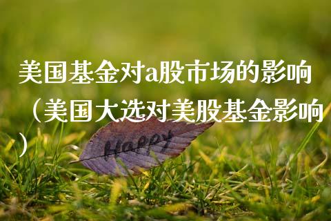 美国基金对a股市场的影响（美国大选对美股基金影响）_https://www.kuaijiepai.net_期货理财_第1张