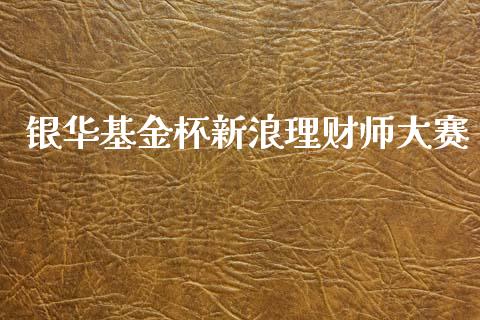 银华基金杯新浪理财师大赛_https://www.kuaijiepai.net_投资理财_第1张