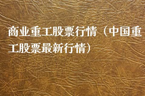 商业重工股票行情（中国重工股票最新行情）_https://www.kuaijiepai.net_新股新闻_第1张