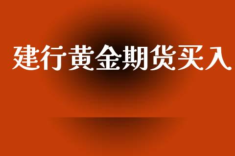 建行黄金期货买入_https://www.kuaijiepai.net_期货资讯_第1张
