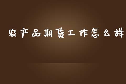 农产品期货工作怎么样_https://www.kuaijiepai.net_国际期货_第1张