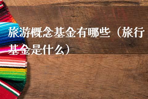 旅游概念基金有哪些（旅行基金是什么）_https://www.kuaijiepai.net_期货理财_第1张