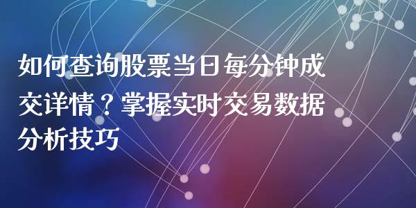 如何查询股票当日每分钟成交详情？掌握实时交易数据分析技巧_https://www.kuaijiepai.net_国际股建_第1张