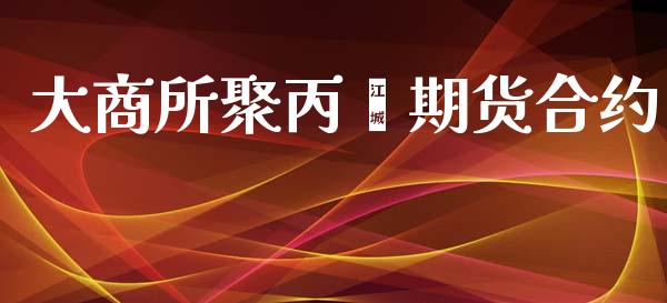 大商所聚丙烯期货合约_https://www.kuaijiepai.net_新股新闻_第1张