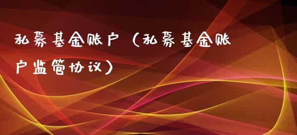 私募基金账户（私募基金账户监管协议）_https://www.kuaijiepai.net_期货理财_第1张