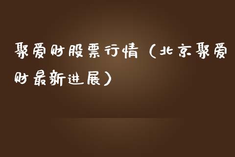 聚爱财股票行情（北京聚爱财最新进展）_https://www.kuaijiepai.net_股票理论_第1张