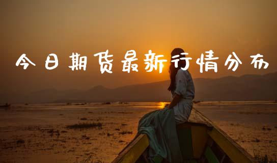 今日期货最新行情分布_https://www.kuaijiepai.net_期货资讯_第1张