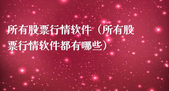 所有股票行情软件（所有股票行情软件都有哪些）_https://www.kuaijiepai.net_国际股建_第1张