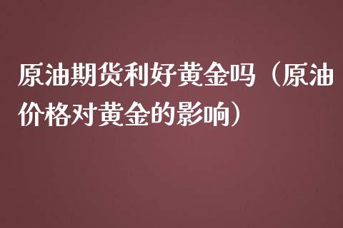 原油期货利好黄金吗（原油价格对黄金的影响）_https://www.kuaijiepai.net_国际期货_第1张