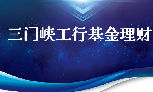 三门峡工行基金理财_https://www.kuaijiepai.net_期货理财_第1张