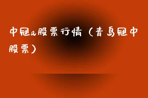 中冠a股票行情（青岛冠中股票）_https://www.kuaijiepai.net_新股新闻_第1张