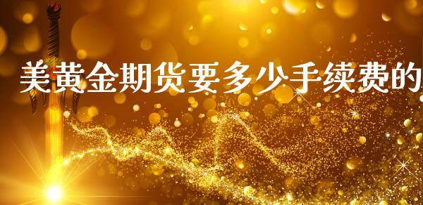 美黄金期货要多少手续费的_https://www.kuaijiepai.net_期货资讯_第1张