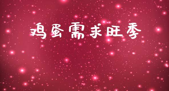 鸡蛋需求旺季_https://www.kuaijiepai.net_期货资讯_第1张