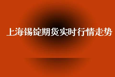 上海锡锭期货实时行情走势_https://www.kuaijiepai.net_期货资讯_第1张