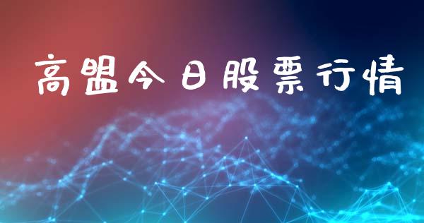 高盟今日股票行情_https://www.kuaijiepai.net_股票理论_第1张