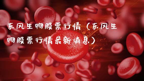 东风生物股票行情（东风生物股票行情最新消息）_https://www.kuaijiepai.net_新股新闻_第1张