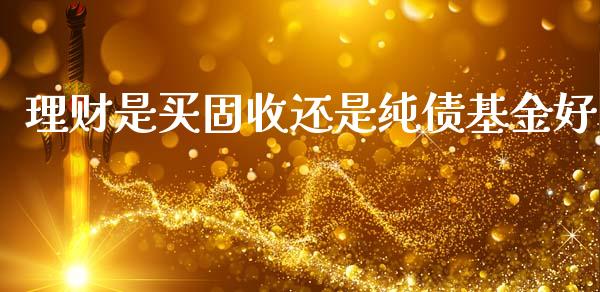 理财是买固收还是纯债基金好_https://www.kuaijiepai.net_期货理财_第1张