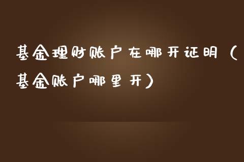 基金理财账户在哪开证明（基金账户哪里开）_https://www.kuaijiepai.net_期货理财_第1张