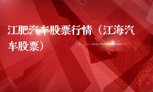 江肥汽车股票行情（江海汽车股票）_https://www.kuaijiepai.net_国际股建_第1张