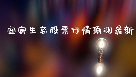 宜宾生态股票行情预测最新_https://www.kuaijiepai.net_国际股建_第1张