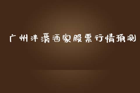 广州泮溪酒家股票行情预测_https://www.kuaijiepai.net_新股新闻_第1张