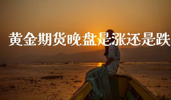 黄金期货晚盘是涨还是跌_https://www.kuaijiepai.net_期货资讯_第1张
