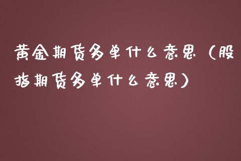 黄金期货多单什么意思（股指期货多单什么意思）_https://www.kuaijiepai.net_国际期货_第1张