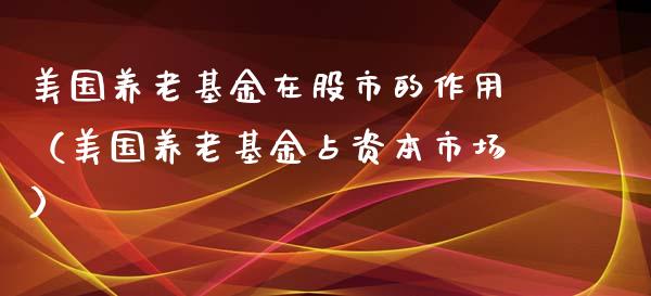 美国养老基金在股市的作用（美国养老基金占资本市场）_https://www.kuaijiepai.net_期货理财_第1张