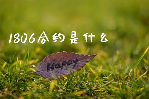 1806合约是什么_https://www.kuaijiepai.net_期货资讯_第1张